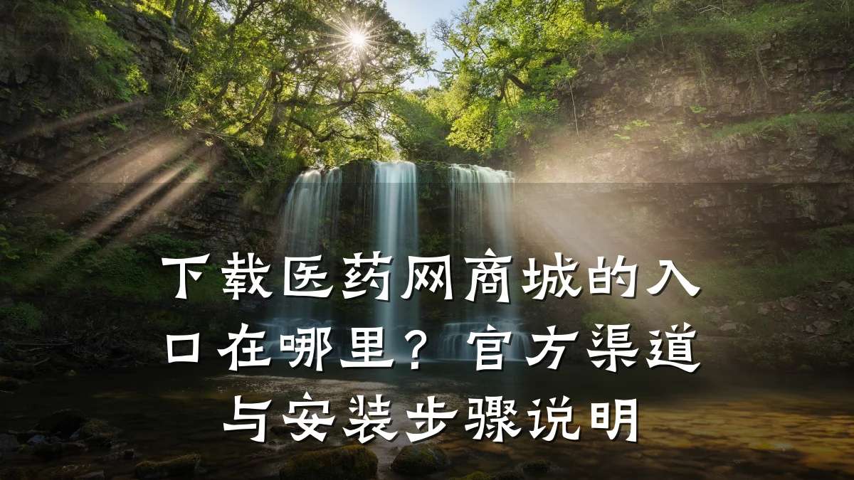 下载医药网商城的入口在哪里？官方渠道与安装步骤说明