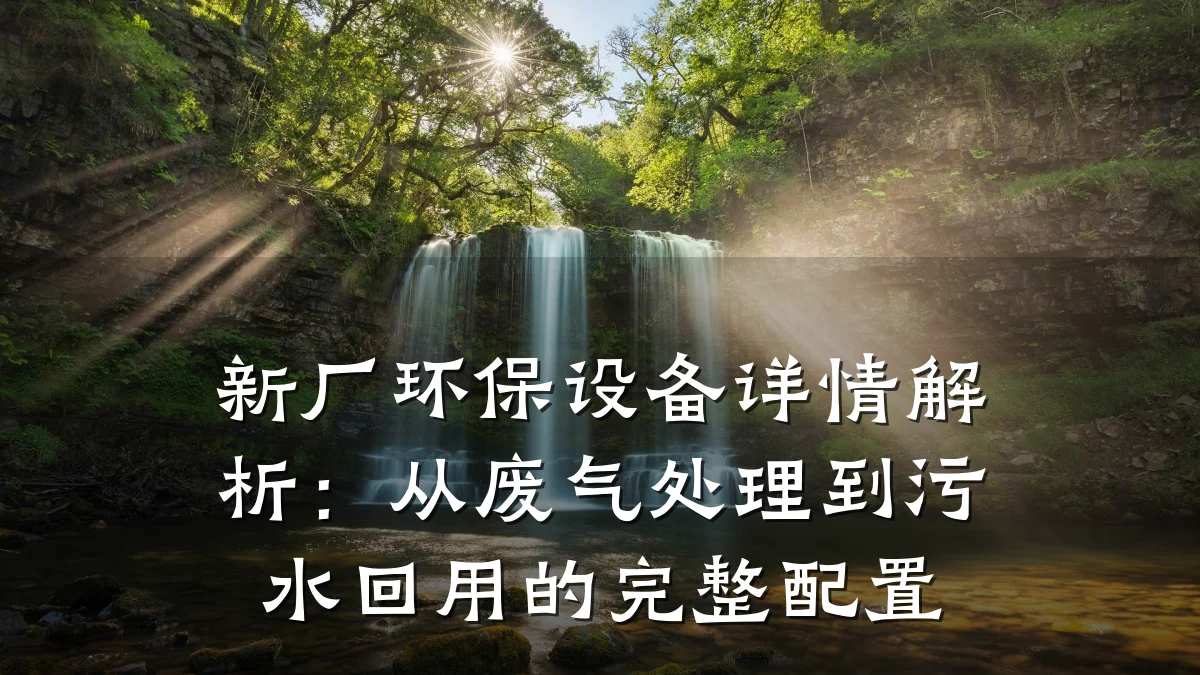新厂环保设备详情解析:从废气处理到污水回用的完整配置