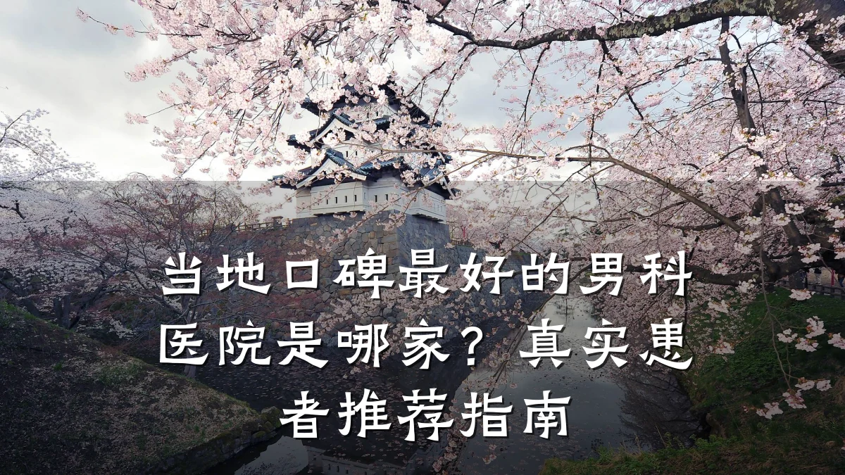 当地口碑最好的男科医院是哪家?真实患者推荐指南