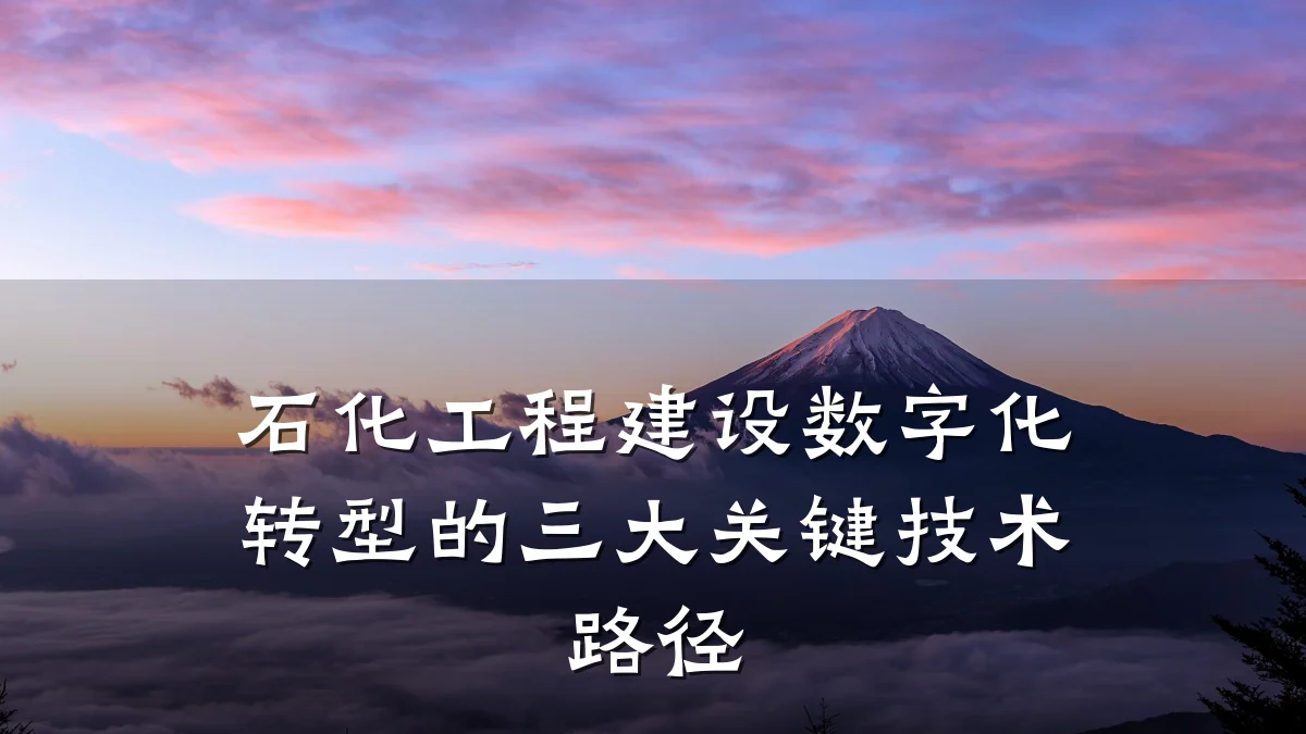 石化工程建设数字化转型的三大关键技术路径