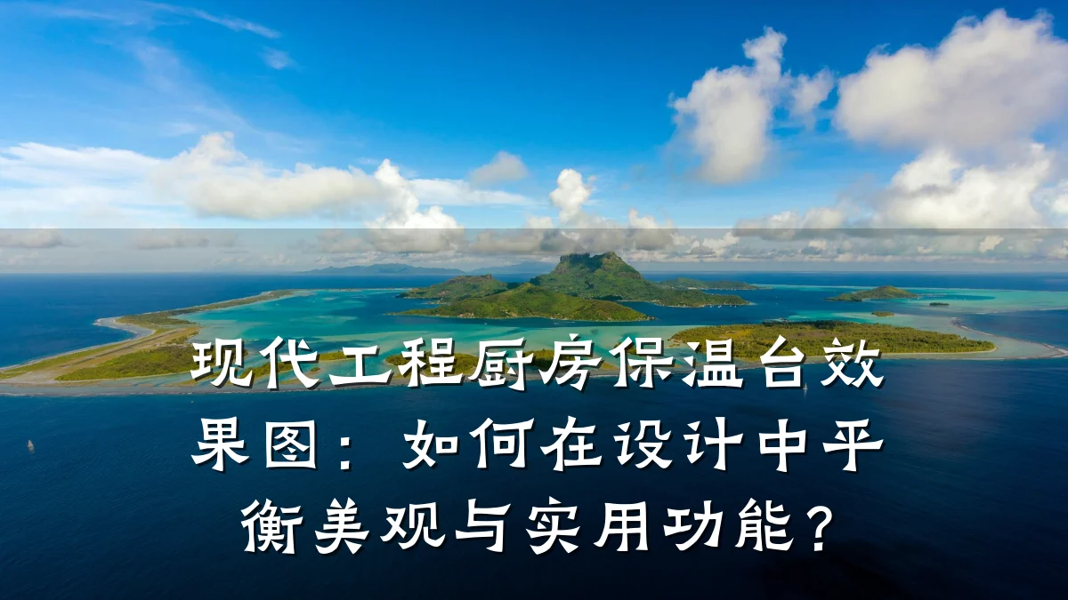 现代工程厨房保温台效果图:如何在设计中平衡美观与实用功能?