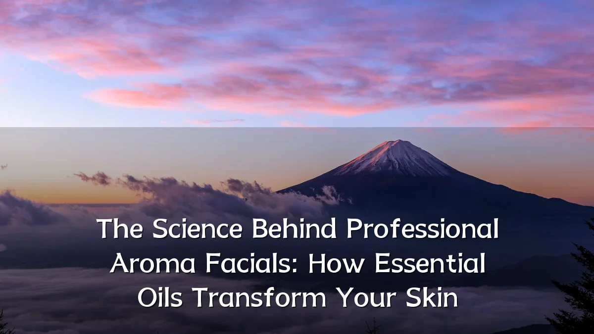 The Science Behind Professional Aroma Facials: How Essential Oils Transform Your Skin