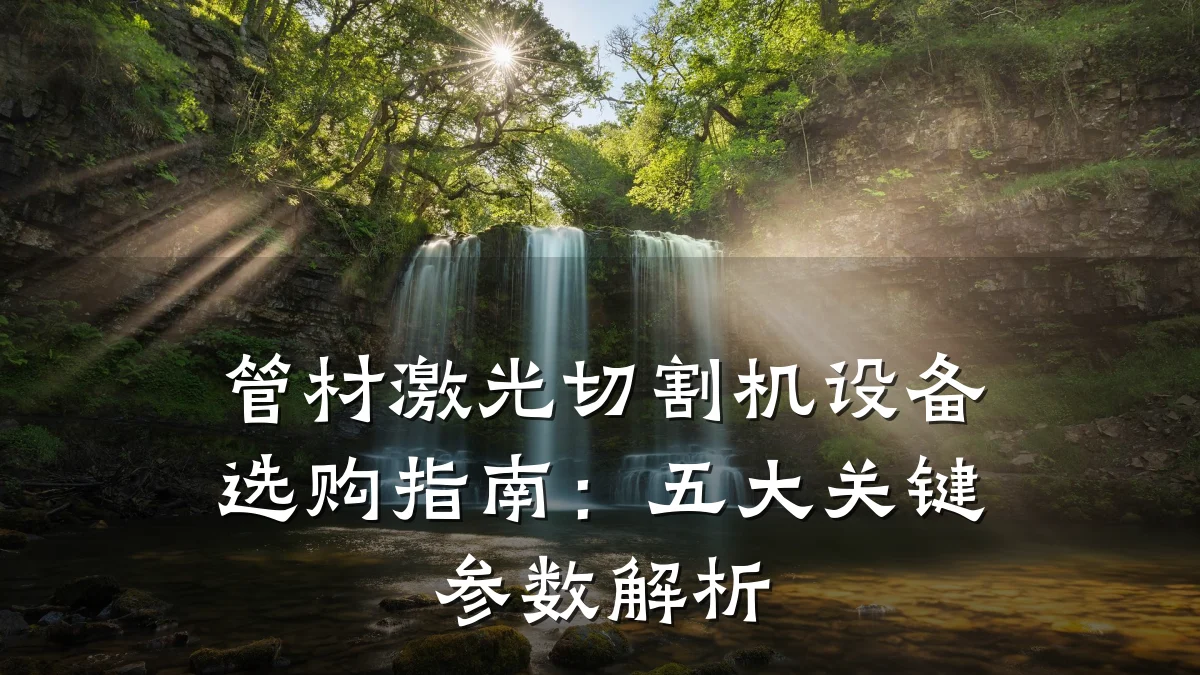 管材激光切割机设备选购指南:五大关键参数解析