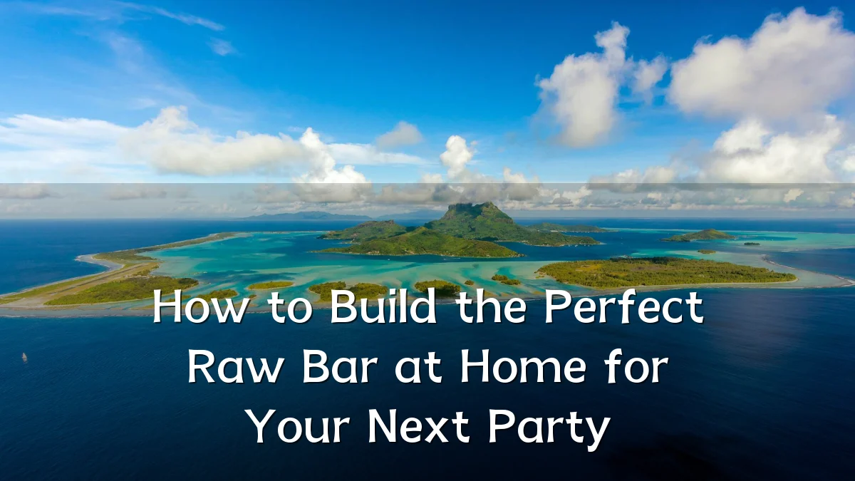 How to Build the Perfect Raw Bar at Home for Your Next Party