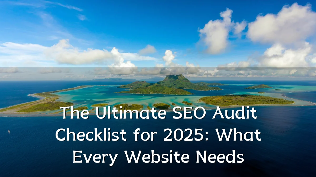 The Ultimate SEO Audit Checklist for 2025: What Every Website Needs