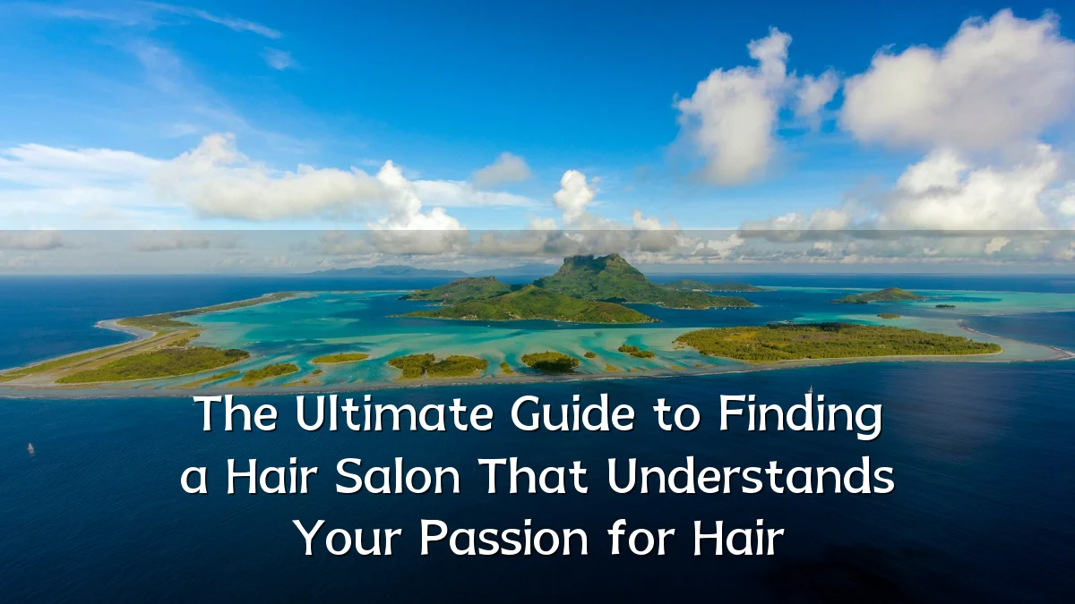 The Ultimate Guide to Finding a Hair Salon That Understands Your Passion for Hair