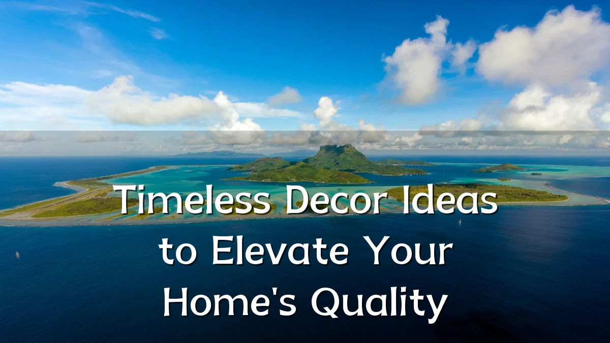 Timeless Decor Ideas to Elevate Your Home's Quality