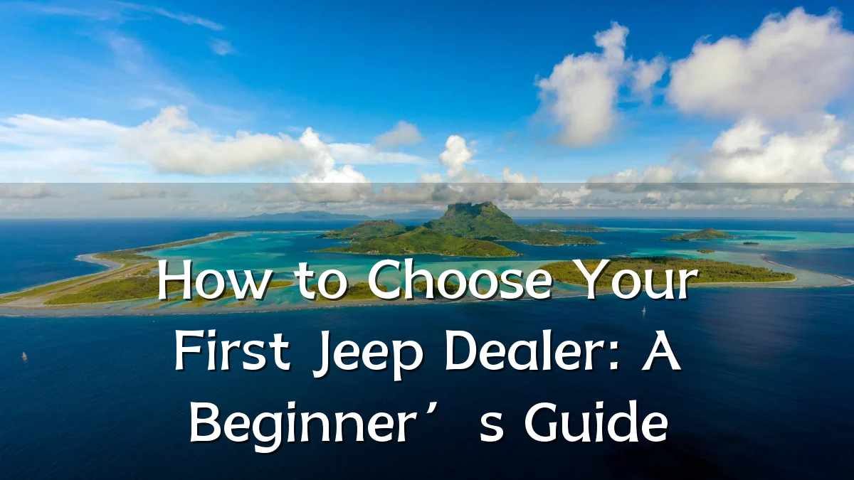 How to Choose Your First Jeep Dealer: A Beginner’s Guide