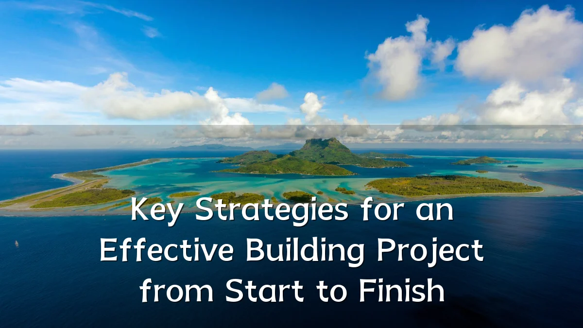 Key Strategies for an Effective Building Project from Start to Finish