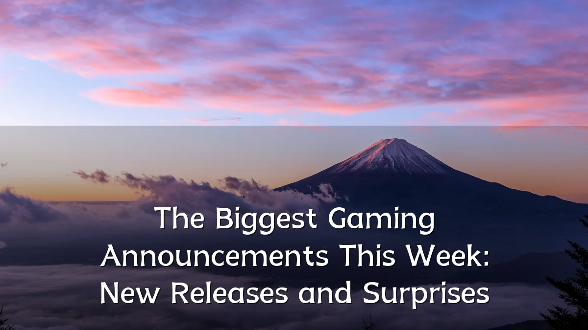 The Biggest Gaming Announcements This Week: New Releases and Surprises