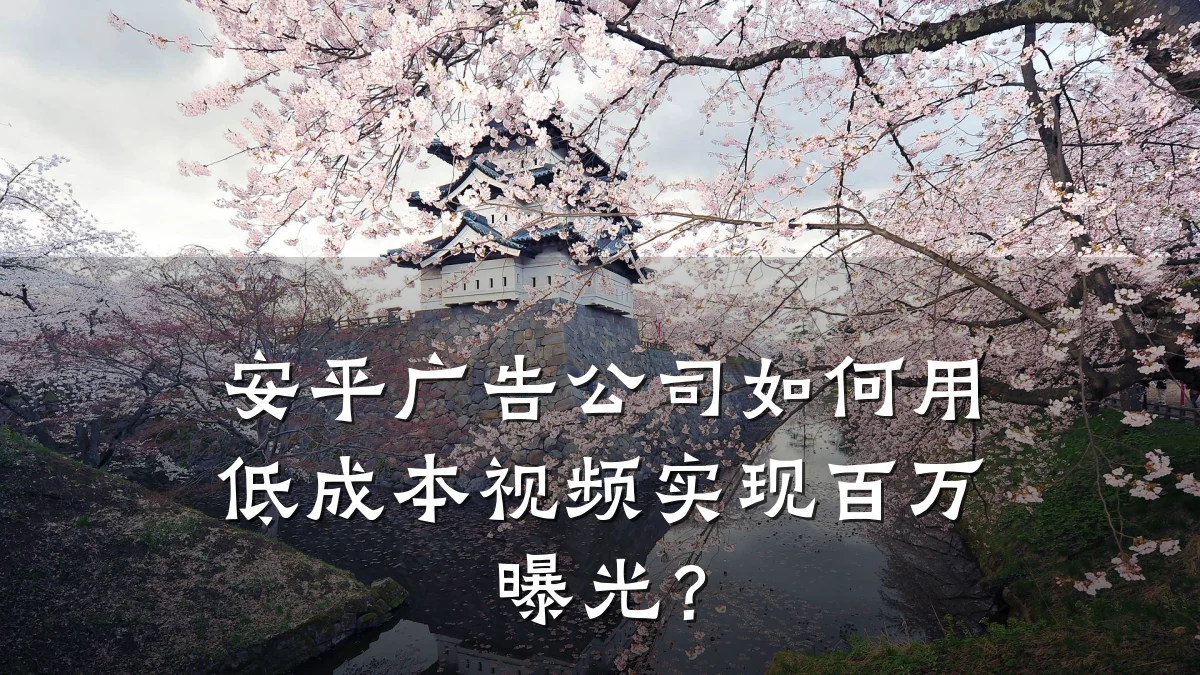 安平广告公司如何用低成本视频实现百万曝光?
