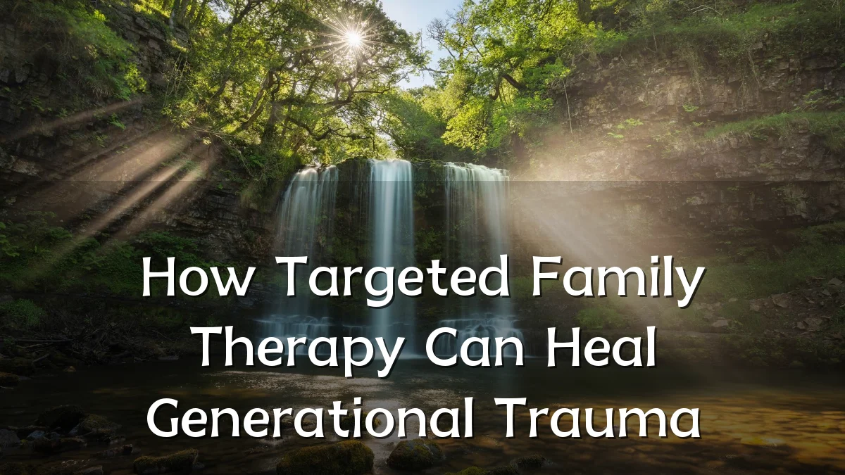 How Targeted Family Therapy Can Heal Generational Trauma