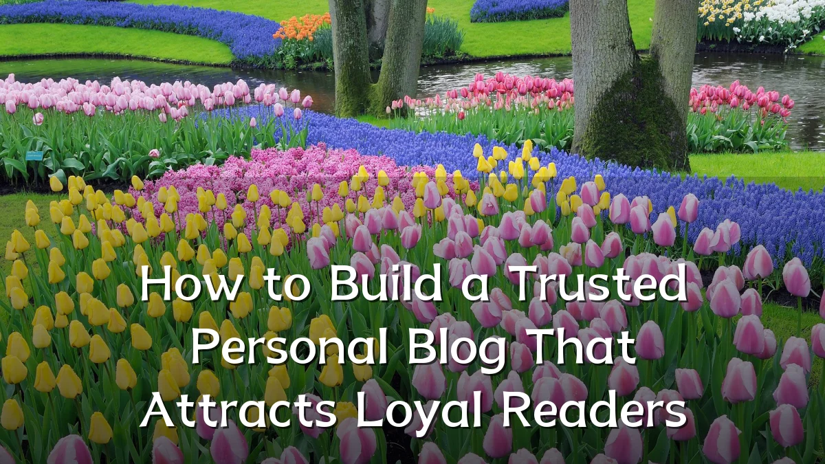 How to Build a Trusted Personal Blog That Attracts Loyal Readers