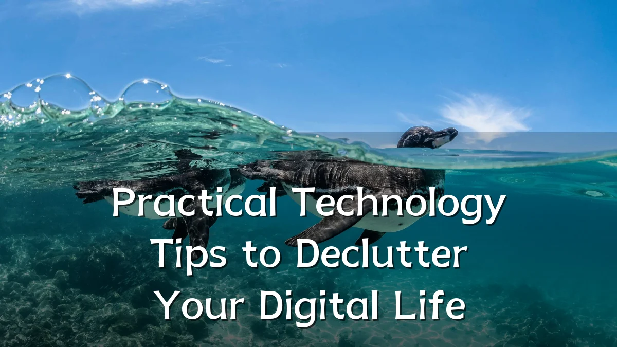 Practical Technology Tips to Declutter Your Digital Life