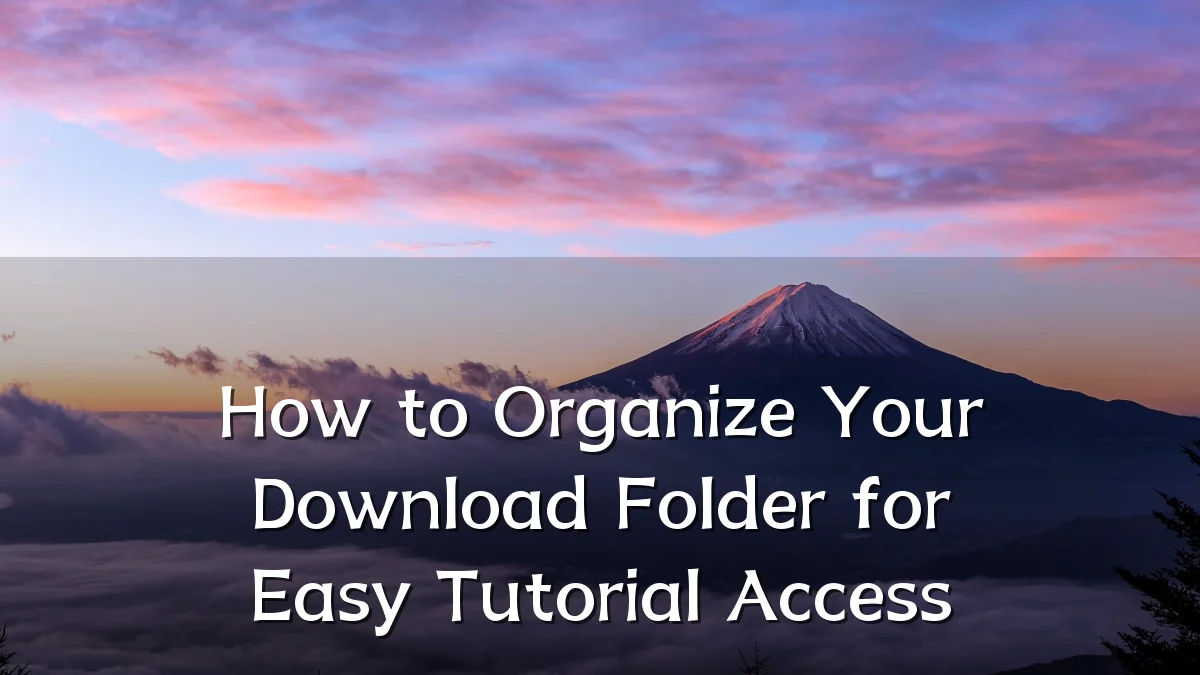 How to Organize Your Download Folder for Easy Tutorial Access
