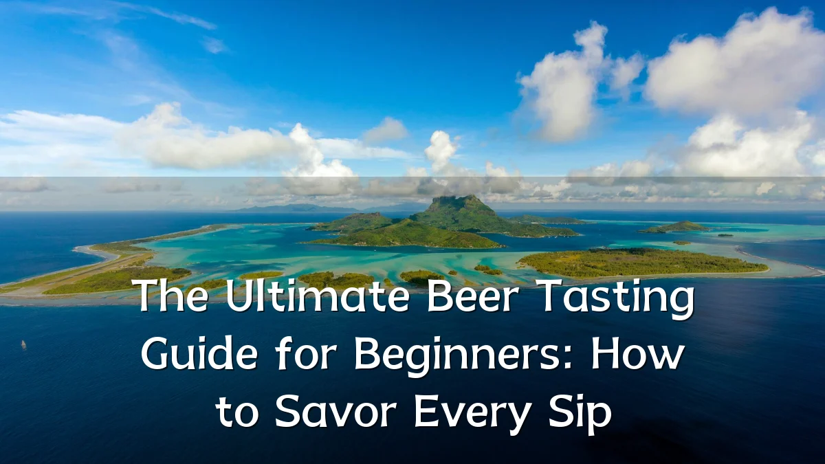 The Ultimate Beer Tasting Guide for Beginners: How to Savor Every Sip